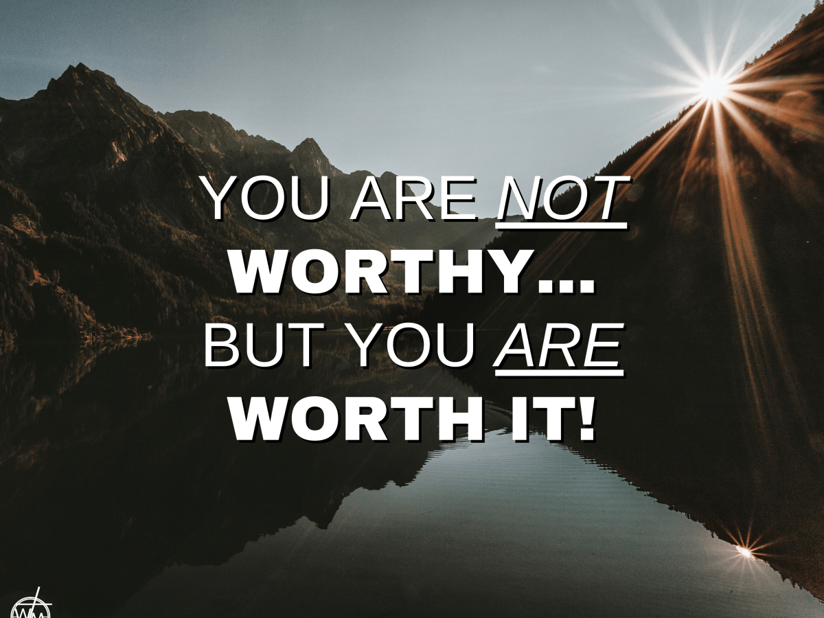 YOU ARE NOT WORTHY… BUT YOU ARE WORTH&nbsp;IT!